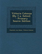 Vittoria Colonna [By C.A. Eaton]. - Primary Source Edition