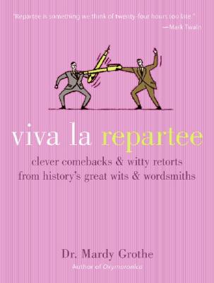 Viva La Repartee: Clever Comebacks and Witty Retorts from History's Great Wits and Wordsmiths - Grothe, Mardy, Dr., PH.D.