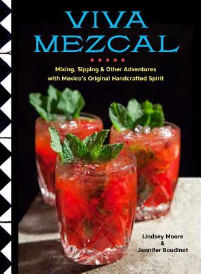 Viva Mezcal: Mixing, Sipping, and Other Adventures with Mexico's Original Handcrafted Spirit - Moore, Lindsey, and Boudinot, Jennifer, and Gore, Mark A (Photographer)