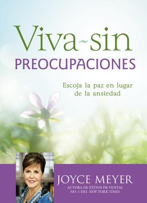 Viva Sin Preocupaciones: Escoja La Paz En Lugar de La Ansiedad - Meyer, Joyce