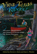 Viva Texas Rivers!: Adventures, Misadventures, and Glimpses of Nirvana Along Our Storied Waterways