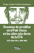 Vivencias de un militar en el Pa?s Vasco, en los aos ms duros de la ETA: 1979-1980-1981 y 1989-1990