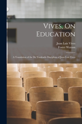 Vives, On Education: A Translation of the De Tradendis Disciplinis of Juan Luis Vives - Vives, Juan Luis, and Watson, Foster