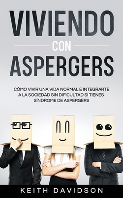 Viviendo con Aspergers: Cmo Vivir una Vida Normal e Integrarte a la Sociedad sin Dificultad si Tienes Sndrome de Aspergers - Davidson, Keith