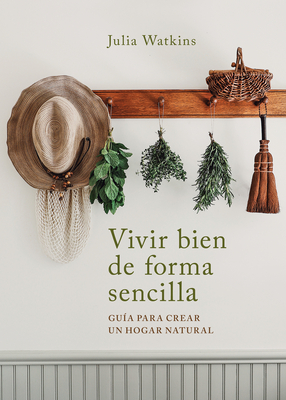 Vivir bien de forma sencilla / Simply Living Well: a Guide to Creating a Natural, Low-Waste Home - Watkins, Julia