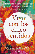 Vivir Con Los Cinco Sentidos: Sintoniza Con Tus Sensaciones Para Vivir Con Ms Entusiasmo, Alegra Y Presencia / Life in Five Senses