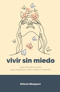 Vivir sin miedo: Gu?a psicoeducativa para mujeres que sufren violencia de g?nero