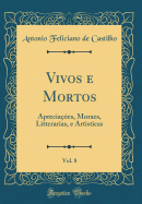 Vivos E Mortos, Vol. 8: Aprecia??es, Moraes, Litterarias, E Artisticas (Classic Reprint)