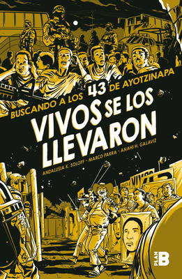 Vivos Se Los Llevaron. Buscando a Los 43 de Ayotzinapa. (Novela Grfica) / Taken Alive. Looking for Ayotzinapa's 43. Graphic Novel - Soloff, Andalusia K, and Parra, Marco, and Galaviz, Anah? H