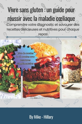 Vivre sans gluten: un guide pour r?ussir avec la maladie coeliaque: Comprendre votre diagnostic et savourer des recettes d?licieuses et nutritives pour chaque repas - Hillary, Mike -