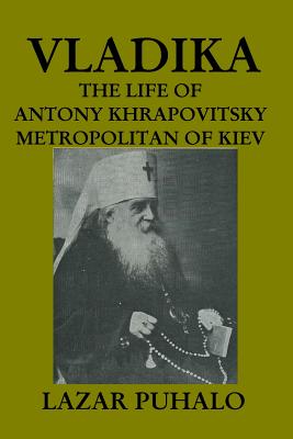 Vladika: The Life of Antony Khrapovitsky. Metropolitan of Kiev - Puhalo, Lazar