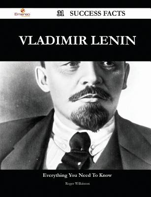 Vladimir Lenin 31 Success Facts - Everything You Need to Know about Vladimir Lenin - Wilkinson, Roger