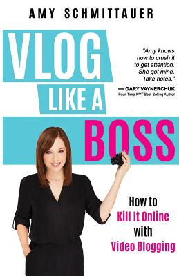 Vlog Like a Boss: How to Kill It Online with Video Blogging - Schmittauer, Amy