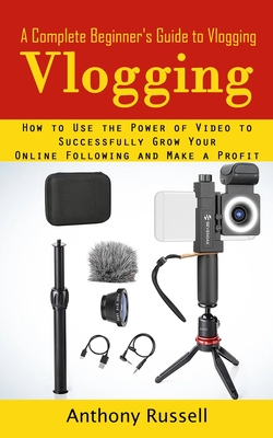 Vlogging: A Complete Beginner's Guide to Vlogging (How to Use the Power of Video to Successfully Grow Your Online Following and Make a Profit) - Russell, Anthony