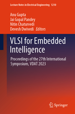 VLSI for Embedded Intelligence: Proceedings of the 27th International Symposium, Vdat 2023 - Gupta, Anu (Editor), and Pandey, Jai Gopal (Editor), and Chaturvedi, Nitin (Editor)