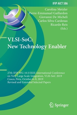 Vlsi-Soc: New Technology Enabler: 27th Ifip Wg 10.5/IEEE International Conference on Very Large Scale Integration, Vlsi-Soc 2019, Cusco, Peru, October 6-9, 2019, Revised and Extended Selected Papers - Metzler, Carolina (Editor), and Gaillardon, Pierre-Emmanuel (Editor), and De Micheli, Giovanni (Editor)