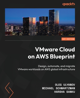 VMware Cloud on AWS Blueprint: Design, automate, and migrate VMware workloads on AWS global infrastructure - Ulyanov, Oleg, and Schwartzman, Michael, and Sanku, Harsha