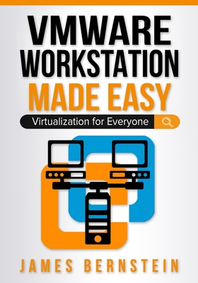 VMware Workstation Made Easy: Virtualization for Everyone - Bernstein, James