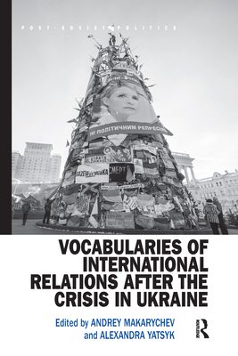 Vocabularies of International Relations after the Crisis in Ukraine - Makarychev, Andrey (Editor), and Yatsyk, Alexandra (Editor)