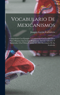 Vocabulario De Mexicanismos: Comprobado Con Ejemplos Y Comparado Con Los De Otros Paises Hispano-Americanos. Propnense Adems Adiciones Y Enmiendas  La ltima Edicin (12 .) Del Diccionario De La Academia