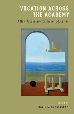 Vocation across the Academy: A New Vocabulary for Higher Education - Cunningham, David S. (Editor)