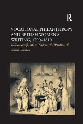 Vocational Philanthropy and British Women's Writing, 17901810: Wollstonecraft, More, Edgeworth, Wordsworth - Comitini, Patricia