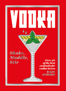 Vodka: Shake, Muddle, Stir: Over 40 of the best cocktails for vodka lovers