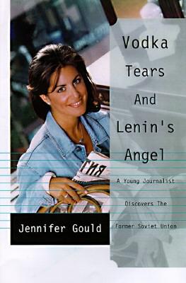 Vodka, Tears and Lenin's Angel: My Adventures in the Wild and Wooly Fsu (Former Soviet Union) - Gould, Jennifer