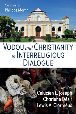 Vodou and Christianity in Interreligious Dialogue - Joseph, Celucien L (Editor), and Desir, Charlene (Editor), and Clormeus, Lewis A (Editor)