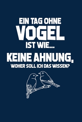 Vogel: Tag ohne Vgel? Unmglich!: Notizbuch / Notizheft fr Vogel-Besitzer Vogel-Halter Kanarienvogel Zebrafink A5 (6x9in) liniert mit Linien - Notizbucher Und Geschenkideen, Leidensc