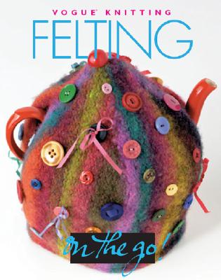 Vogue(r) Knitting on the Go! Felting - Malcolm, Trisha, and Sixth & Spring Books (Creator)