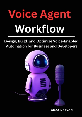Voice Agent Workflow: Design, Build, and Optimize Voice-Enabled Automation for Business and Developers - Drevan, Silas