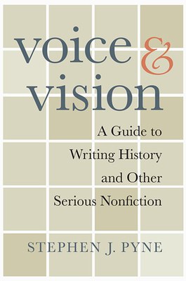 Voice and Vision: A Guide to Writing History and Other Serious Nonfiction - Pyne, Stephen J