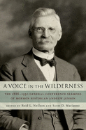 Voice in the Wilderness: The 1888-1930 General Conference Sermons of Mormon Historian Andrew Jenson