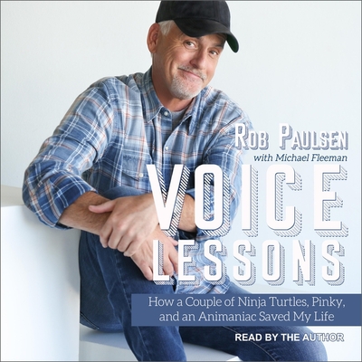 Voice Lessons: How a Couple of Ninja Turtles, Pinky and an Animaniac Saved My Life - Paulsen, Rob (Read by), and Fleeman, Michael (Contributions by), and Paulsen, Ash (Read by)