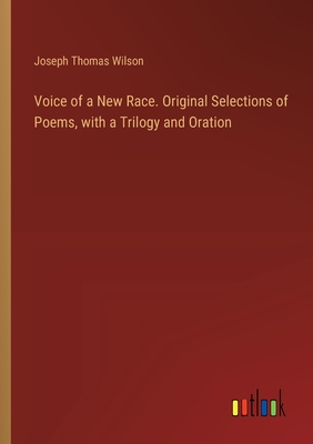 Voice of a New Race. Original Selections of Poems, with a Trilogy and Oration - Wilson, Joseph Thomas