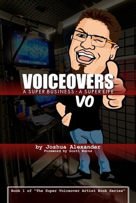 Voiceovers: A Super Business   A Super Life: The cozy stressful beautiful harried awesome funny magically super life of a mild-mannered Voiceover Businessman - Burns, Scott (Foreword by), and Alexander, Joshua