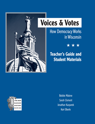 Voices and Votes Teacher's Guide: How Democracy Works in Wisconsin Tg - Malone, Bobbie, Dr., PH.D., and Clement, Sarah, and Kasparek, Jonathan