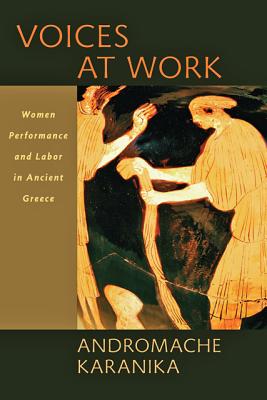 Voices at Work: Women, Performance, and Labor in Ancient Greece - Karanika, Andromache