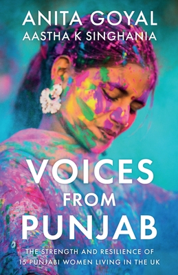 Voices from Punjab: The strength and resilience of 15 Punjabi women living in the UK - Goyal, Anita, and Singhania, Aastha K