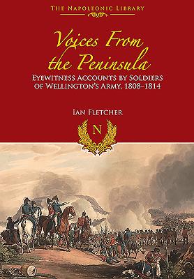 Voices from the Peninsula: Eyewitness Accounts by Soldiers of Wellington's Army, 1808-1814 - Fletcher, Ian