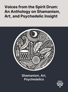 Voices From the Spirit Drum: An Anthology on Shamanism, Art, and Psychedelic Insight