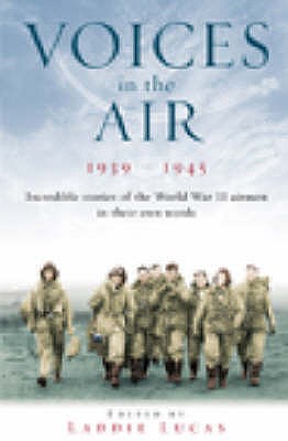 Voices in the Air 1939 - 1945: Incredible Stories of the World War II Airmen in Their Own Words - Lucas, Laddie