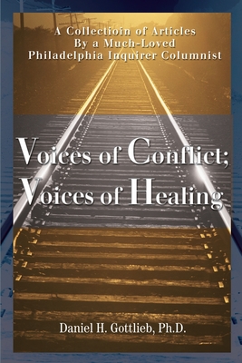 Voices of Conflict; Voices of Healing: A Collection of Articles by a Much-Loved Philadelphia Inquirer Columnist - Gottlieb, Daniel H, Ph.D.