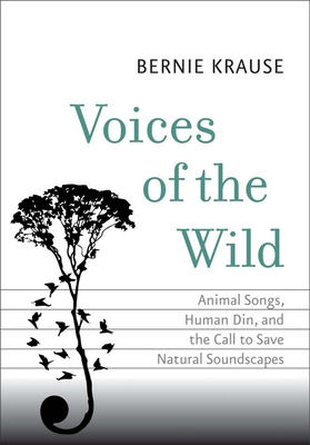 Voices of the Wild: Animal Songs, Human Din, and the Call to Save Natural Soundscapes - Krause, Bernie