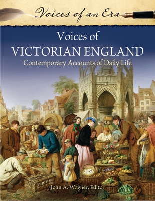 Voices of Victorian England: Contemporary Accounts of Daily Life - Wagner, John A, III