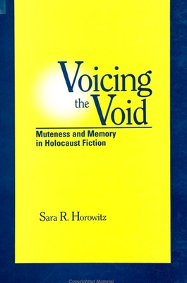 Voicing the Void: Muteness and Memory in Holocaust Fiction - Horowitz, Sara R