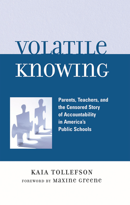 Volatile Knowing: Parents, Teachers, and the Censored Story of Accountability in America's Public Schools - Tollefson, Kaia, and Greene, Maxine (Foreword by)