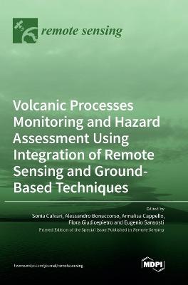 Volcanic Processes Monitoring and Hazard Assessment Using Integration of Remote Sensing and Ground-Based Techniques - Calvari, Sonia (Guest editor), and Bonaccorso, Alessandro (Guest editor), and Cappello, Annalisa (Guest editor)