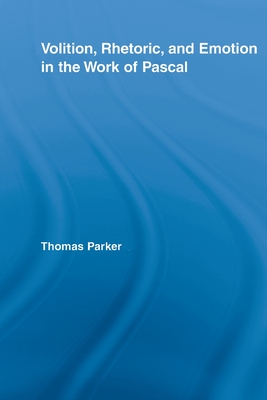 Volition, Rhetoric, and Emotion in the Work of Pascal - Parker, Thomas